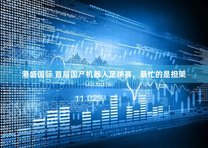 港盛国际 首届国产机器人足球赛，最忙的是担架