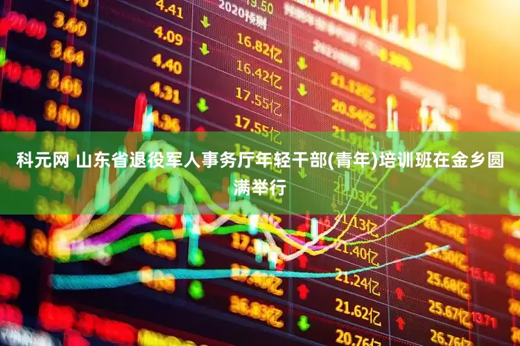 科元网 山东省退役军人事务厅年轻干部(青年)培训班在金乡圆满举行