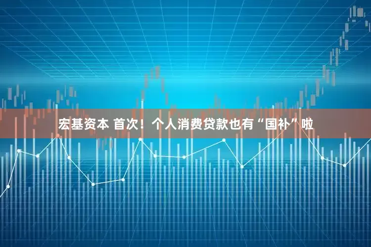 宏基资本 首次！个人消费贷款也有“国补”啦