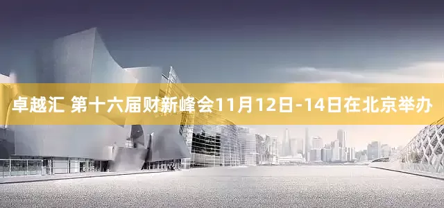 卓越汇 第十六届财新峰会11月12日-14日在北京举办