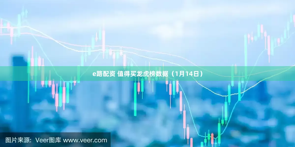 e路配资 值得买龙虎榜数据（1月14日）