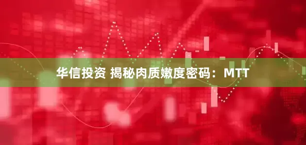 华信投资 揭秘肉质嫩度密码：MTT