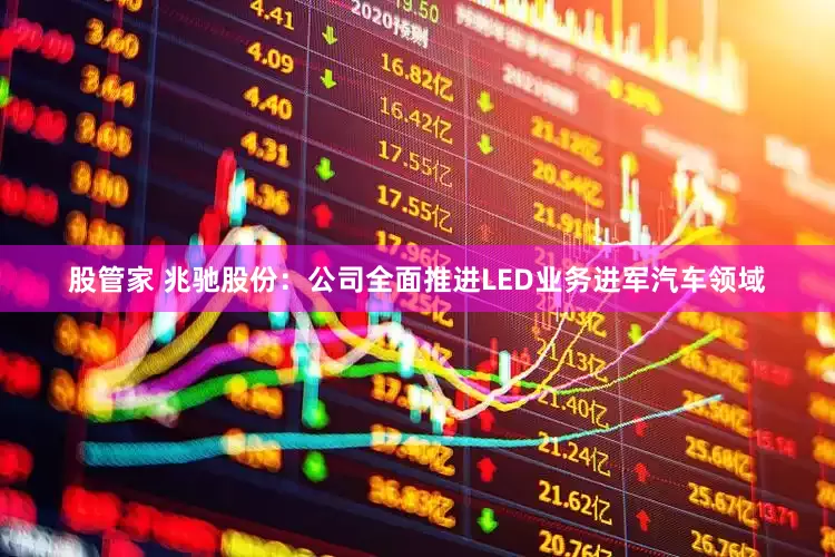 股管家 兆驰股份：公司全面推进LED业务进军汽车领域